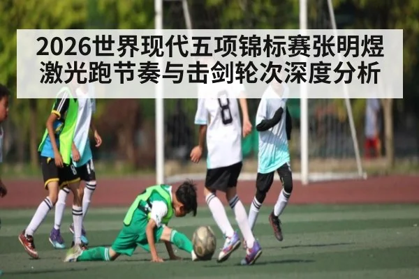 2026世界现代五项锦标赛张明煜激光跑节奏与击剑轮次深度分析