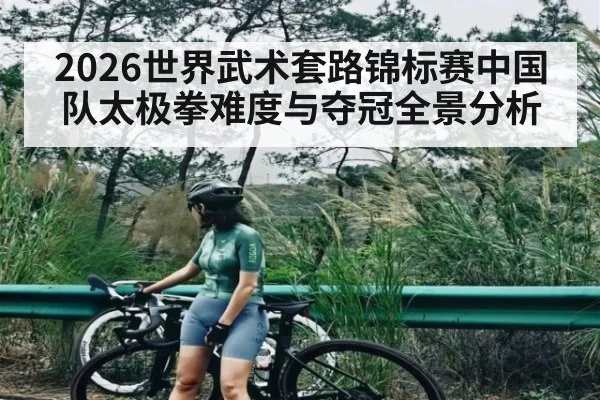 2026世界武术套路锦标赛中国队太极拳难度与夺冠全景分析